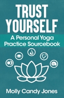 Trust Yourself: A Personal Yoga Practice Sourcebook 0578916657 Book Cover