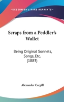 Scraps From A Peddler's Wallet: Being Original Sonnets, Songs, Etc. 1164828711 Book Cover
