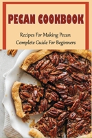 Pecan Cookbook: Recipes For Making Pecan, Complete Guide For Beginners: Low Carb Pecan Recipes B098RWTQGZ Book Cover