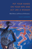 Put Your Hands on Your Hips and Act Like a Woman: Black History and Poetics in Performance 1496217683 Book Cover