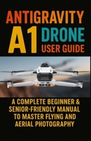 Antigravity A1 Drone User Guide: A Complete Beginner & Senior-Friendly Manual to Master Flying and Aerial Photography B0FP2438M1 Book Cover