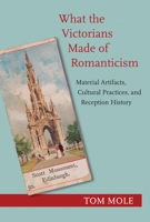 What the Victorians Made of Romanticism: Material Artifacts, Cultural Practices, and Reception History 0691175365 Book Cover