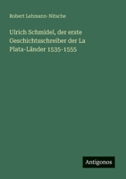 Ulrich Schmidel, der erste Geschichtsschreiber der La Plata-Länder 1535-1555 (German Edition) 3563161380 Book Cover