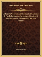 La Facolta Concessa All' Enfiteuta Di Alienare Il Fondo Enfiteutico Irrequisito Domino Si Estende Anche Alle Enfiteusi Antiche (1881) 1167334299 Book Cover