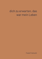 Dich zu erwarten, das war mein Leben: 77 französische Liebesgedichte, ausgewählt und übersetzt von Frank Freimuth (French Edition) 338445703X Book Cover