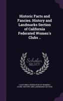 Historic Facts and Fancies. History and Landmarks Section of California Federated Women's Clubs .. 1341372758 Book Cover