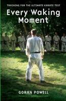 Every Waking Moment: Training for the Ultimate Karate Test 1523812060 Book Cover