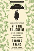 Pity the Billionaire: The Hard-Times Swindle and the Unlikely Comeback of the Right 0805093699 Book Cover