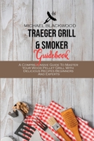 Traeger Grill and Smoker Guidebook: A Comprehensive Guide To Master Your Wood Pellet Grill With Delicious Recipes Beginners And Experts 180141033X Book Cover