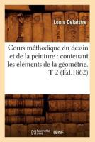 Cours Ma(c)Thodique Du Dessin Et de La Peinture: Contenant Les A(c)La(c)Ments de La Ga(c)Oma(c)Trie. T 2 (A0/00d.1862) 2012645909 Book Cover