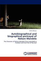 Autobiographical and biographical portrayal of Nelson Mandela: The Character of Nelson Mandela from Long Walk to Freedom and from Part of My Soul 3659285609 Book Cover