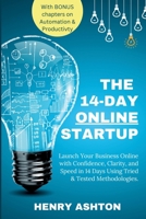 The 14-Day Online Startup: Your Guide to Launching an Online Business Quickly: Launch Your Business Online with Confidence, Clarity, and Speed in 14 Days Using Tried & Tested Methodologies. B0DT3WWYDS Book Cover
