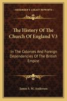 The History Of The Church Of England V3: In The Colonies And Foreign Dependencies Of The British Empire 1428644377 Book Cover