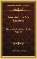 Love And The Sex Emotions: Their Individual And Social Aspects 1428618848 Book Cover