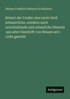Robert der Teufel: eine nicht bloß schauerliche, sondern auch unterhaltende und erbauliche Historie aus alter Geschrift von Neuem an's Licht gestellt 3563653941 Book Cover