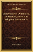 The Principles Of Physical, Intellectual, Moral And Religious Education V1 1163131628 Book Cover