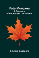 Fata Morgana: A Romance of Art Student Life in Paris 9369877339 Book Cover
