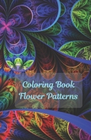 Coloring Book Flowers Patterns: Flower Collection/ Flower Design/ Amazing Patterns/ Inspirational Designs/ Flowers For Relaxation/ Stress Relief/ Hand B087LWB4ZH Book Cover