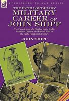 The Extraordinary Military Career of John Shipp: the Experiences of a Soldier in the Kaffir, Mahratta, Ghurka and Pindari Wars of the Early Nineteenth Century 0857062255 Book Cover