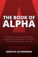 The Book of Alpha: 30 Rules I Followed to Radically Enhance My Confidence, Charisma, Productivity, Success, and Life 1494886111 Book Cover