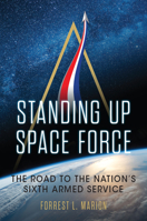 Standing Up Space Force: The Road to the Nation's Sixth Armed Service 1682472396 Book Cover