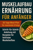 Muskelaufbau-Ernährung für Anfänger: 30 Tage Meal-Plan für maximale Erfolge: Schritt-für-Schritt-Anleitung mit Rezepten für fettfreien Muskelaufb (German Edition) B0F2DNZBGC Book Cover