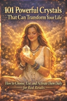 101 Powerful Crystals That Can Transform Your Life: How to Choose, Use, and Activate Them Daily for Real Results (The Crystal & Gemstone Guide) B0GY47Z8QJ Book Cover