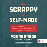 From Scrappy to Self-Made: What Entrepreneurs Can Learn from an Ethiopian Refugee to Turn Roadblocks Into an Empire B0CW5H3MGW Book Cover