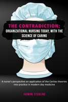 The Contradiction: Organizational Nursing Today with The Science of Caring: A Nurse's Perspective on the Application of the Caritas Theor B0988RGBK8 Book Cover