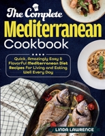 The Complete Mediterranean Cookbook: Quick, Amazingly Easy & Flavorful Mediterranean Diet Recipes for Living and Eating Well Every Day 1989655599 Book Cover