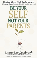 Be Yourself, Not Your Parents: Healing Meets High Performance - 8 Personal Powers that Transform Health, Wealth, Love & Life 1069797103 Book Cover