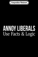 Composition Notebook: Annoy Liberals - Use Facts & Logic - Journal/Notebook Blank Lined Ruled 6x9 100 Pages 1708605576 Book Cover