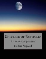 Universe of Particles: A theory of physics 1718605218 Book Cover