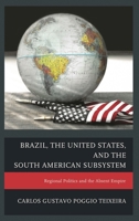 Brazil, the United States, and the South American Subsystem: Regional Politics and the Absent Empire 0739192779 Book Cover
