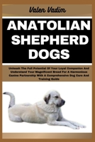 Anatolian Shepherd Dogs: Unleash The Full Potential Of Your Loyal Companion And Understand Your Magnificent Breed For A Harmonious Canine Partn B0CS4TGLFY Book Cover