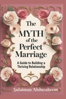 The Myth of the Perfect Marriage: A Guide to Building a Thriving Relationship B0DB1S3649 Book Cover