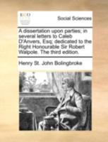 A dissertation upon parties; in several letters to Caleb D'Anvers, Esq; Dedicated to the Right Honourable Sir Robert Walpole. The tenth edition. 1170368816 Book Cover