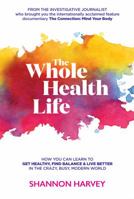 The Whole Health Life: How You Can Learn to Get Healthy, Find Balance and Live Better in The Crazy-Busy Modern World 0994646607 Book Cover