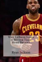 Why LeBron James is Better Than Kobe Bryant 1976059119 Book Cover