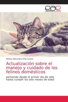 Actualización sobre el manejo y cuidado de los felinos domésticos: partiendo desde el primer día de vida hasta cumplir los seis meses de edad 6203588725 Book Cover