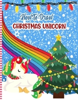 How To Draw Christmas Unicorn: Christmas Activity Book for Kids - a Fun Illustrations to Practice & Learn Doodling & Drawing Skills .. Cute Xmas Gift Idea For Children B08P8RC2BJ Book Cover