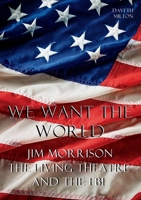 We Want the World: Jim Morrison, the Living Theatre, and the FBI 0957051182 Book Cover