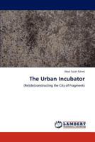 The Urban Incubator: (Re)(de)constructing the City of Fragments 3846522325 Book Cover