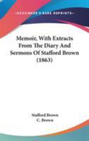 Memoir, with Extracts from the Diary and Sermons of Stafford Brown, by His Widow [C. Brown] 1148774912 Book Cover