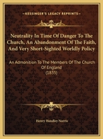 Neutrality In Time Of Danger To The Church, An Abandonment Of The Faith, And Very Short-Sighted Worldly Policy: An Admonition To The Members Of The Church Of England 116949336X Book Cover