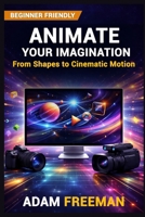 Animate Your Imagination: From Shapes to Cinematic Motion B0G4G58KP2 Book Cover