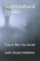Supernatural Stories: True or Not, You Decide 1790606535 Book Cover