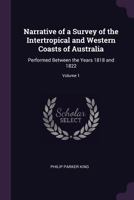 Narrative of a Survey of the Intertropical and Western Coasts of Australia: Performed Between the Years 1818 and 1822; Volume 1 1341200515 Book Cover