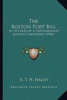 The Boston Port Bill: As Pictured By A Contemporary London Cartoonist 1174661259 Book Cover