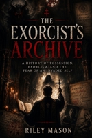 The Exorcist’s Archive: A History of Possession, Exorcism, and the Fear of an Invaded Self B0H2J3TBWG Book Cover
